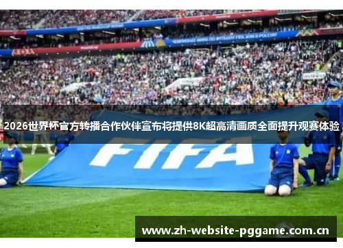 2026世界杯官方转播合作伙伴宣布将提供8K超高清画质全面提升观赛体验 2026世界杯官方转播合作伙伴宣布将提供8K超高清画质全面提升观赛体验