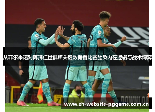 从菲尔米诺对阵拜仁世俱杯关键数据看比赛胜负内在逻辑与战术博弈 从菲尔米诺对阵拜仁世俱杯关键数据看比赛胜负内在逻辑与战术博弈